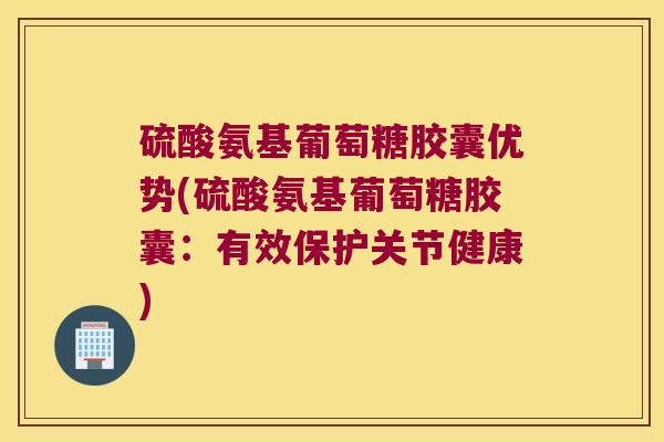 硫酸氨基葡萄糖胶囊优势(硫酸氨基葡萄糖胶囊:有效保护关节健康) 硫酸氨基葡萄糖胶囊优势(硫酸氨基葡萄糖胶囊:有效保护关节健康)