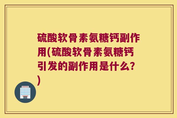 硫酸软骨素氨糖钙副作用(硫酸软骨素氨糖钙引发的副作用是什么?) 硫酸软骨素氨糖钙副作用(硫酸软骨素氨糖钙引发的副作用是什么?)