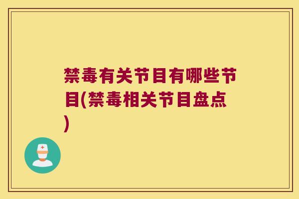 禁毒有关节目有哪些节目(禁毒相关节目盘点) 禁毒有关节目有哪些节目(禁毒相关节目盘点)