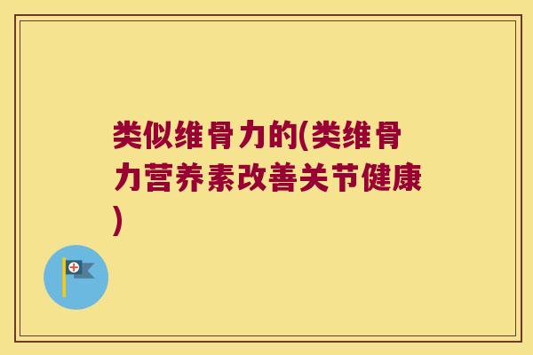 类似维骨力的(类维骨力营养素改善关节健康) 类似维骨力的(类维骨力营养素改善关节健康)