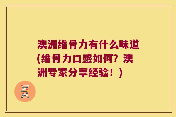 澳洲维骨力有什么味道(维骨力口感如何?澳洲专家分享经验!) 澳洲维骨力有什么味道(维骨力口感如何?澳洲专家分享经验!)