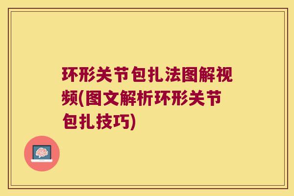 环形关节包扎法图解视频(图文解析环形关节包扎技巧) 环形关节包扎法图解视频(图文解析环形关节包扎技巧)