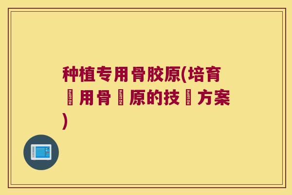 种植专用骨胶原(培育專用骨膠原的技術方案)