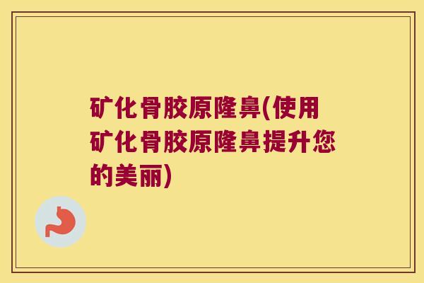 矿化骨胶原隆鼻(使用矿化骨胶原隆鼻提升您的美丽) 矿化骨胶原隆鼻(使用矿化骨胶原隆鼻提升您的美丽)