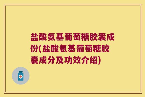 盐酸氨基葡萄糖胶囊成份(盐酸氨基葡萄糖胶囊成分及功效介绍)