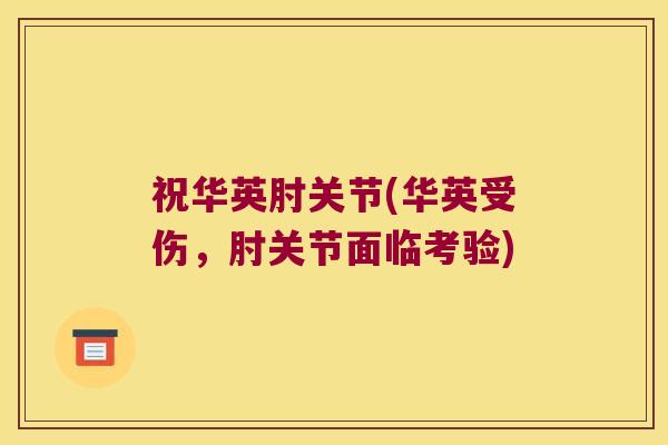 祝华英肘关节(华英受伤,肘关节面临考验) 祝华英肘关节(华英受伤,肘关节面临考验)