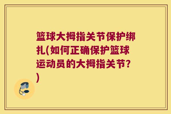 篮球大拇指关节保护绑扎(如何正确保护篮球运动员的大拇指关节?) 篮球大拇指关节保护绑扎(如何正确保护篮球运动员的大拇指关节?)