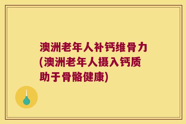 澳洲老年人补钙维骨力(澳洲老年人摄入钙质助于骨骼健康) 澳洲老年人补钙维骨力(澳洲老年人摄入钙质助于骨骼健康)