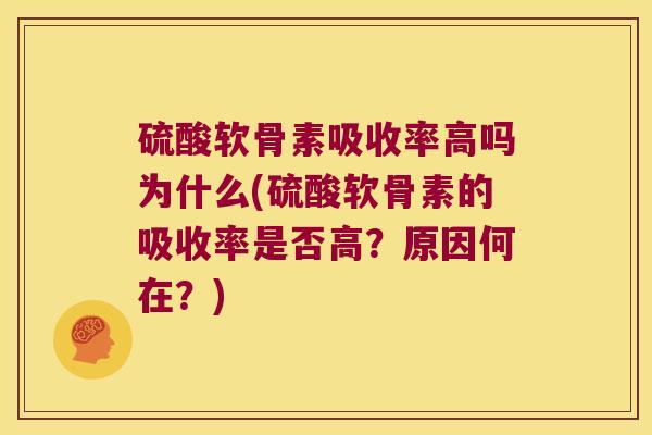 硫酸软骨素吸收率高吗为什么(硫酸软骨素的吸收率是否高?原因何在?) 硫酸软骨素吸收率高吗为什么(硫酸软骨素的吸收率是否高?原因何在?)