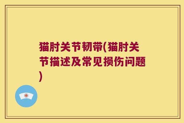 猫肘关节韧带(猫肘关节描述及常见损伤问题) 猫肘关节韧带(猫肘关节描述及常见损伤问题)