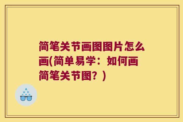 简笔关节画图图片怎么画(简单易学:如何画简笔关节图?) 简笔关节画图图片怎么画(简单易学:如何画简笔关节图?)