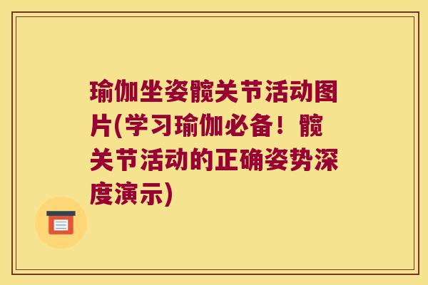 瑜伽坐姿髋关节活动图片(学习瑜伽必备！髋关节活动的正确姿势深度演示)