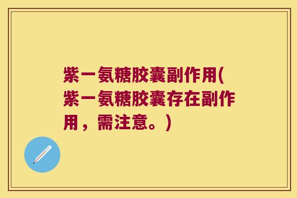 紫一氨糖胶囊副作用(紫一氨糖胶囊存在副作用,需注意。) 紫一氨糖胶囊副作用(紫一氨糖胶囊存在副作用,需注意。)