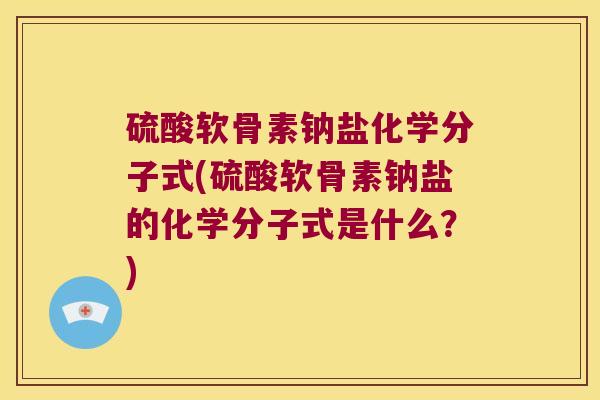 硫酸软骨素钠盐化学分子式(硫酸软骨素钠盐的化学分子式是什么?) 硫酸软骨素钠盐化学分子式(硫酸软骨素钠盐的化学分子式是什么?)