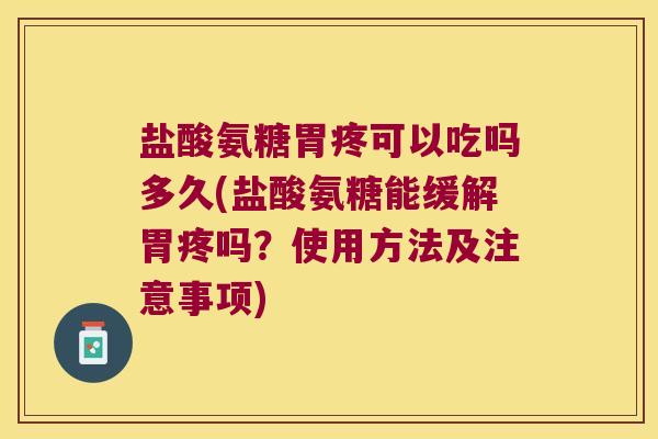 盐酸氨糖胃疼可以吃吗多久(盐酸氨糖能缓解胃疼吗?使用方法及注意事项) 盐酸氨糖胃疼可以吃吗多久(盐酸氨糖能缓解胃疼吗?使用方法及注意事项)