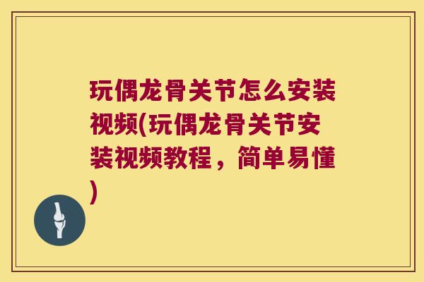 玩偶龙骨关节怎么安装视频(玩偶龙骨关节安装视频教程,简单易懂) 玩偶龙骨关节怎么安装视频(玩偶龙骨关节安装视频教程,简单易懂)