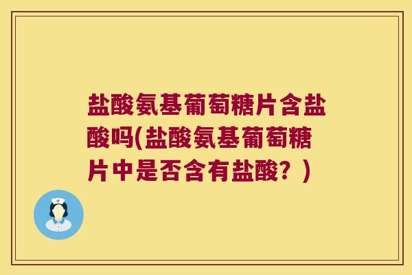 盐酸氨基葡萄糖片含盐酸吗(盐酸氨基葡萄糖片中是否含有盐酸?) 盐酸氨基葡萄糖片含盐酸吗(盐酸氨基葡萄糖片中是否含有盐酸?)