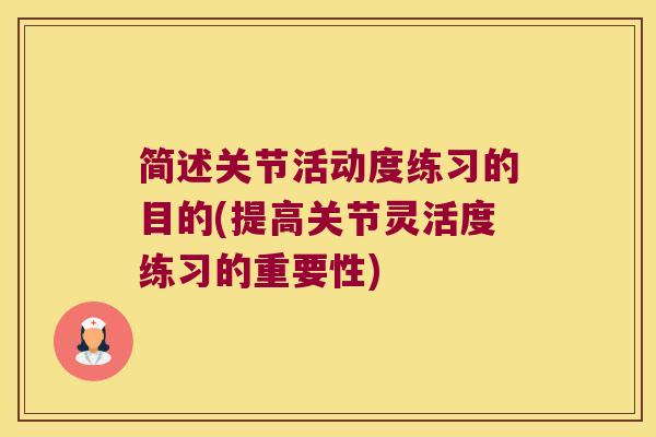 简述关节活动度练习的目的(提高关节灵活度练习的重要性) 简述关节活动度练习的目的(提高关节灵活度练习的重要性)