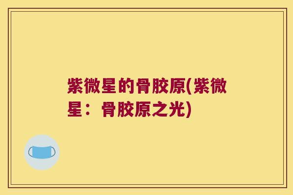 紫微星的骨胶原(紫微星:骨胶原之光) 紫微星的骨胶原(紫微星:骨胶原之光)