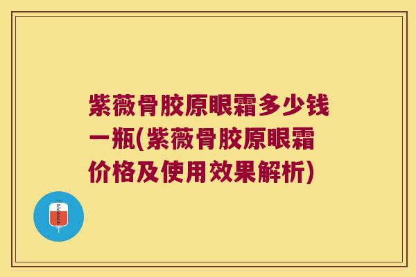 紫薇骨胶原眼霜多少钱一瓶(紫薇骨胶原眼霜价格及使用效果解析)