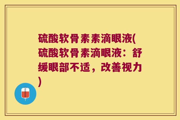 硫酸软骨素素滴眼液(硫酸软骨素滴眼液:舒缓眼部不适,改善视力) 硫酸软骨素素滴眼液(硫酸软骨素滴眼液:舒缓眼部不适,改善视力)