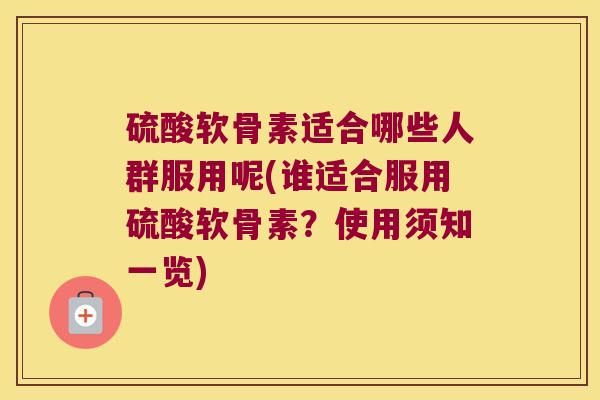 硫酸软骨素适合哪些人群服用呢(谁适合服用硫酸软骨素?使用须知一览) 硫酸软骨素适合哪些人群服用呢(谁适合服用硫酸软骨素?使用须知一览)