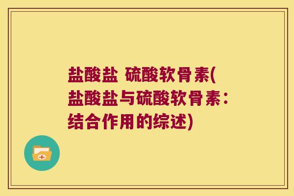 盐酸盐 硫酸软骨素(盐酸盐与硫酸软骨素：结合作用的综述)