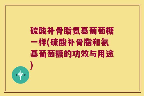 硫酸补骨脂氨基葡萄糖一样(硫酸补骨脂和氨基葡萄糖的功效与用途)