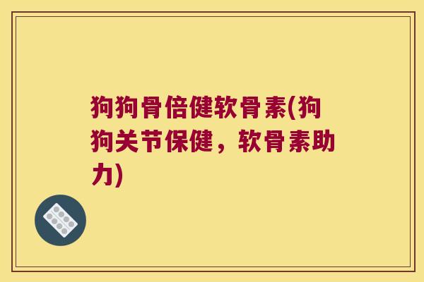 狗狗骨倍健软骨素(狗狗关节保健，软骨素助力)