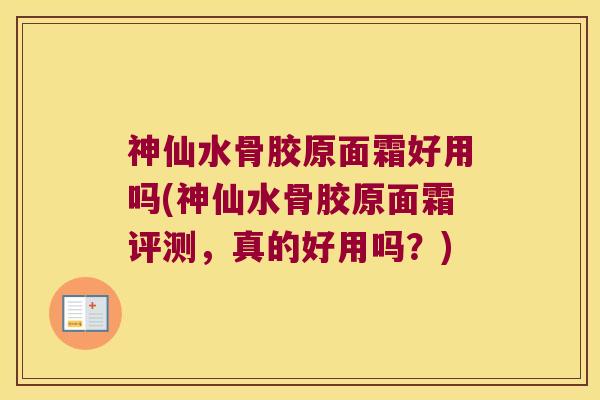 神仙水骨胶原面霜好用吗(神仙水骨胶原面霜评测,真的好用吗?) 神仙水骨胶原面霜好用吗(神仙水骨胶原面霜评测,真的好用吗?)