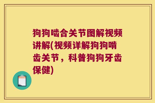 狗狗啮合关节图解视频讲解(视频详解狗狗啃齿关节,科普狗狗牙齿保健) 狗狗啮合关节图解视频讲解(视频详解狗狗啃齿关节,科普狗狗牙齿保健)