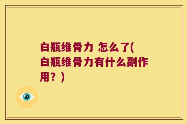 白瓶维骨力 怎么了(白瓶维骨力有什么副作用?) 白瓶维骨力 怎么了(白瓶维骨力有什么副作用?)