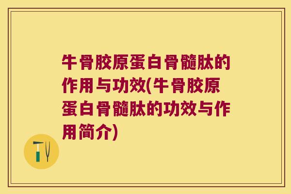 牛骨胶原蛋白骨髓肽的作用与功效(牛骨胶原蛋白骨髓肽的功效与作用简介)