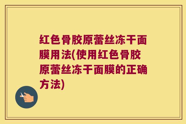 红色骨胶原蕾丝冻干面膜用法(使用红色骨胶原蕾丝冻干面膜的正确方法) 红色骨胶原蕾丝冻干面膜用法(使用红色骨胶原蕾丝冻干面膜的正确方法)