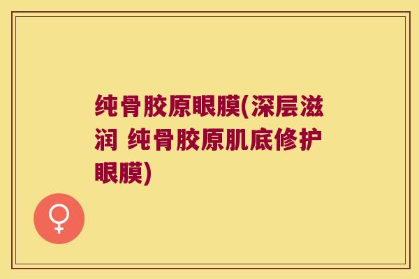 纯骨胶原眼膜(深层滋润 纯骨胶原肌底修护眼膜) 纯骨胶原眼膜(深层滋润 纯骨胶原肌底修护眼膜)