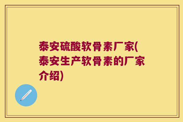 泰安硫酸软骨素厂家(泰安生产软骨素的厂家介绍)