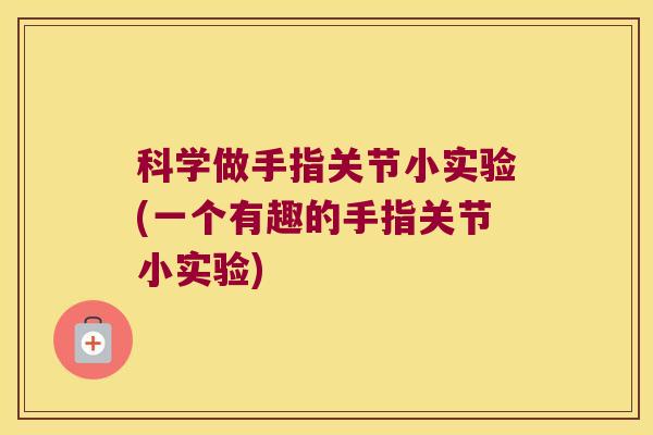 科学做手指关节小实验(一个有趣的手指关节小实验)