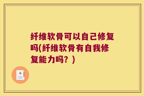纤维软骨可以自己修复吗(纤维软骨有自我修复能力吗？)