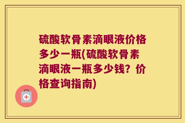 硫酸软骨素滴眼液价格多少一瓶(硫酸软骨素滴眼液一瓶多少钱？价格查询指南)