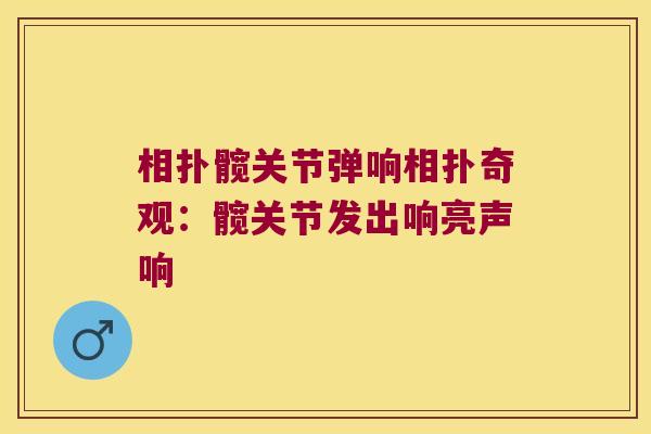 相扑髋关节弹响相扑奇观:髋关节发出响亮声响 相扑髋关节弹响相扑奇观:髋关节发出响亮声响