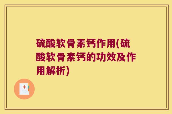 硫酸软骨素钙作用(硫酸软骨素钙的功效及作用解析) 硫酸软骨素钙作用(硫酸软骨素钙的功效及作用解析)