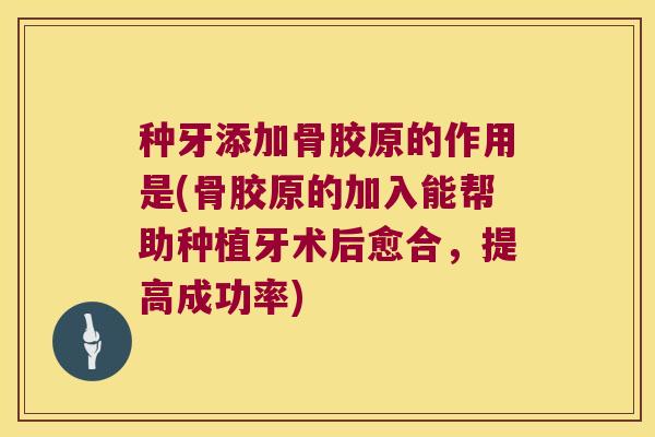 种牙添加骨胶原的作用是(骨胶原的加入能帮助种植牙术后愈合,提高成功率) 种牙添加骨胶原的作用是(骨胶原的加入能帮助种植牙术后愈合,提高成功率)