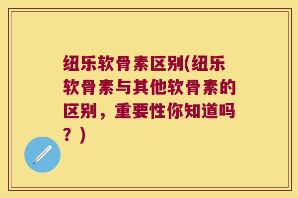纽乐软骨素区别(纽乐软骨素与其他软骨素的区别,重要性你知道吗?) 纽乐软骨素区别(纽乐软骨素与其他软骨素的区别,重要性你知道吗?)