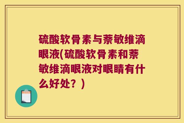 硫酸软骨素与萘敏维滴眼液(硫酸软骨素和萘敏维滴眼液对眼睛有什么好处?) 硫酸软骨素与萘敏维滴眼液(硫酸软骨素和萘敏维滴眼液对眼睛有什么好处?)