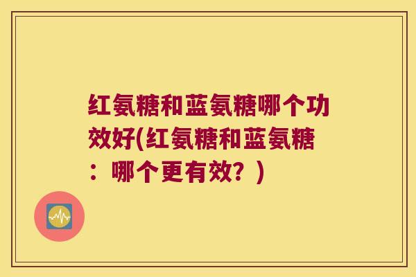 红氨糖和蓝氨糖哪个功效好(红氨糖和蓝氨糖:哪个更有效?) 红氨糖和蓝氨糖哪个功效好(红氨糖和蓝氨糖:哪个更有效?)