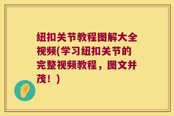 纽扣关节教程图解大全视频(学习纽扣关节的完整视频教程，图文并茂！)