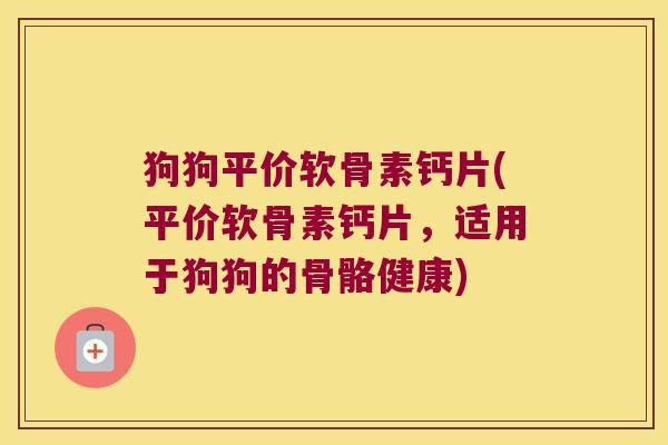 狗狗平价软骨素钙片(平价软骨素钙片,适用于狗狗的骨骼健康) 狗狗平价软骨素钙片(平价软骨素钙片,适用于狗狗的骨骼健康)