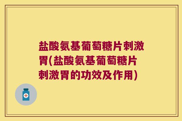 盐酸氨基葡萄糖片刺激胃(盐酸氨基葡萄糖片刺激胃的功效及作用) 盐酸氨基葡萄糖片刺激胃(盐酸氨基葡萄糖片刺激胃的功效及作用)