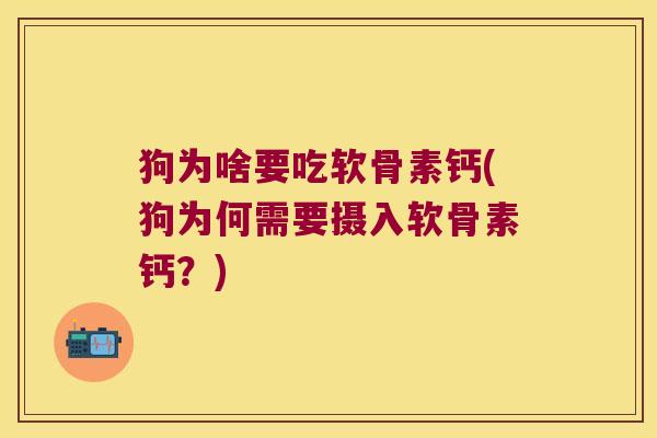 狗为啥要吃软骨素钙(狗为何需要摄入软骨素钙?) 狗为啥要吃软骨素钙(狗为何需要摄入软骨素钙?)