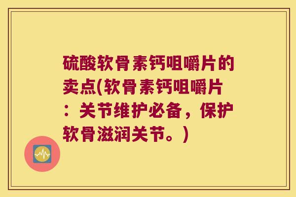 硫酸软骨素钙咀嚼片的卖点(软骨素钙咀嚼片:关节维护必备,保护软骨滋润关节。) 硫酸软骨素钙咀嚼片的卖点(软骨素钙咀嚼片:关节维护必备,保护软骨滋润关节。)